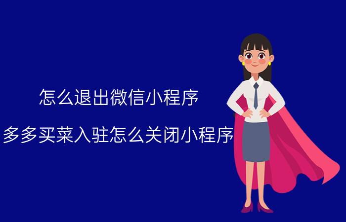 怎么退出微信小程序 多多买菜入驻怎么关闭小程序？